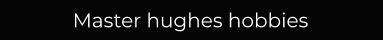 Master hughes hobbies