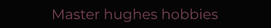 Master hughes hobbies